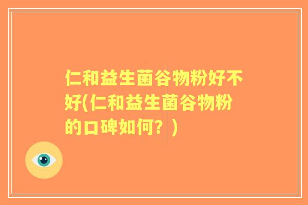 仁和益生菌谷物粉好不好(仁和益生菌谷物粉的口碑如何?) 仁和益生菌谷物粉好不好(仁和益生菌谷物粉的口碑如何?)