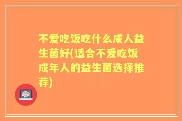 不爱吃饭吃什么成人益生菌好(适合不爱吃饭成年人的益生菌选择推荐) 不爱吃饭吃什么成人益生菌好(适合不爱吃饭成年人的益生菌选择推荐)