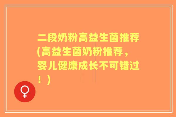 二段奶粉高益生菌推荐(高益生菌奶粉推荐,婴儿健康成长不可错过!) 二段奶粉高益生菌推荐(高益生菌奶粉推荐,婴儿健康成长不可错过!)