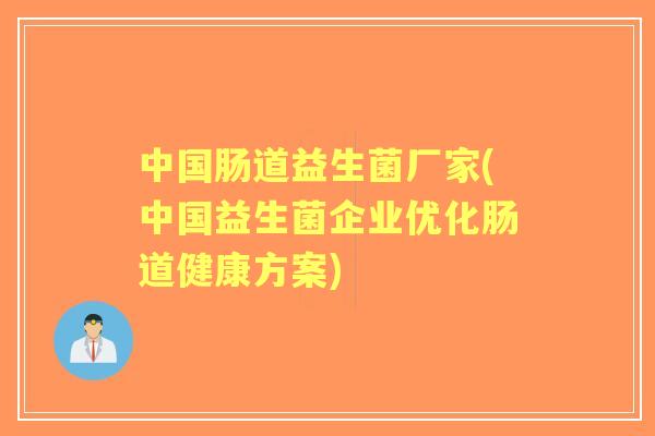 中国肠道益生菌厂家(中国益生菌企业优化肠道健康方案) 中国肠道益生菌厂家(中国益生菌企业优化肠道健康方案)