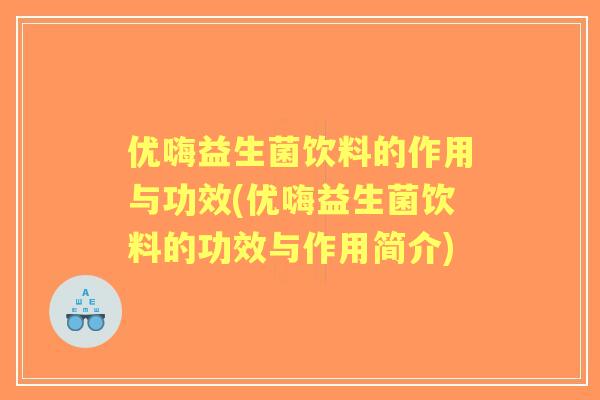 优嗨益生菌饮料的作用与功效(优嗨益生菌饮料的功效与作用简介)