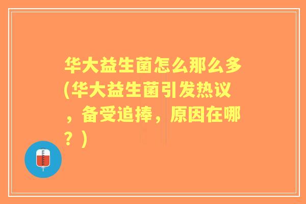 华大益生菌怎么那么多(华大益生菌引发热议,备受追捧,原因在哪?) 华大益生菌怎么那么多(华大益生菌引发热议,备受追捧,原因在哪?)
