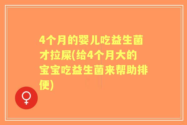 4个月的婴儿吃益生菌才拉屎(给4个月大的宝宝吃益生菌来帮助排便) 4个月的婴儿吃益生菌才拉屎(给4个月大的宝宝吃益生菌来帮助排便)