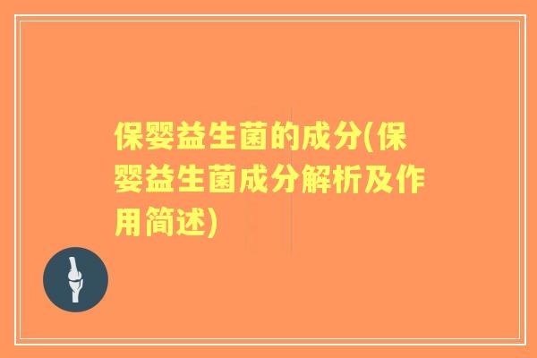 保婴益生菌的成分(保婴益生菌成分解析及作用简述)