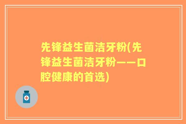 先锋益生菌洁牙粉(先锋益生菌洁牙粉——口腔健康的首选)