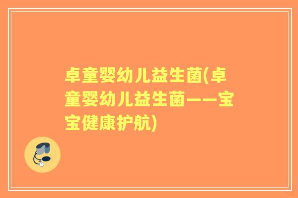 卓童婴幼儿益生菌(卓童婴幼儿益生菌——宝宝健康护航)