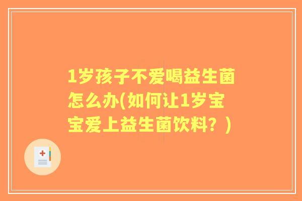 1岁孩子不爱喝益生菌怎么办(如何让1岁宝宝爱上益生菌饮料?) 1岁孩子不爱喝益生菌怎么办(如何让1岁宝宝爱上益生菌饮料?)