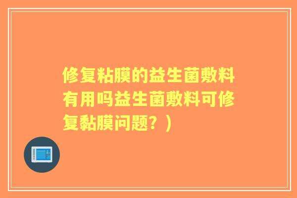 修复粘膜的益生菌敷料有用吗益生菌敷料可修复黏膜问题?) 修复粘膜的益生菌敷料有用吗益生菌敷料可修复黏膜问题?)