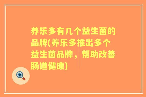 养乐多有几个益生菌的品牌(养乐多推出多个益生菌品牌,帮助改善肠道健康) 养乐多有几个益生菌的品牌(养乐多推出多个益生菌品牌,帮助改善肠道健康)