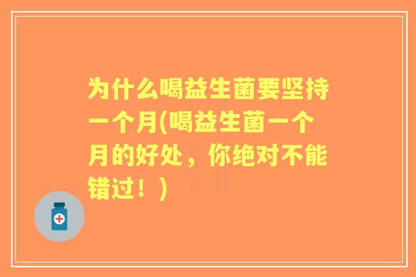 为什么喝益生菌要坚持一个月(喝益生菌一个月的好处,你绝对不能错过!) 为什么喝益生菌要坚持一个月(喝益生菌一个月的好处,你绝对不能错过!)
