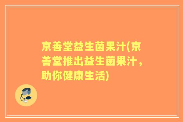 京善堂益生菌果汁(京善堂推出益生菌果汁,助你健康生活) 京善堂益生菌果汁(京善堂推出益生菌果汁,助你健康生活)