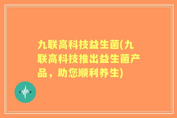 九联高科技益生菌(九联高科技推出益生菌产品，助您顺利养生)