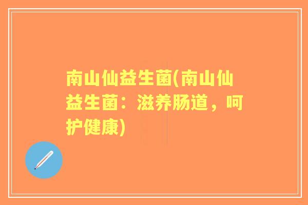 南山仙益生菌(南山仙益生菌：滋养肠道，呵护健康)