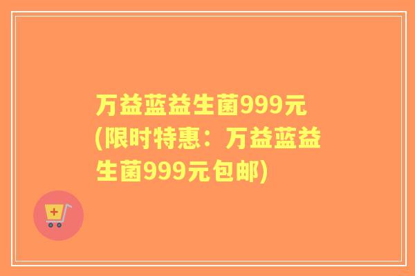 万益蓝益生菌999元(限时特惠:万益蓝益生菌999元包邮) 万益蓝益生菌999元(限时特惠:万益蓝益生菌999元包邮)