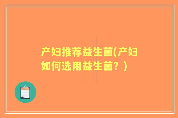 产妇推荐益生菌(产妇如何选用益生菌？)