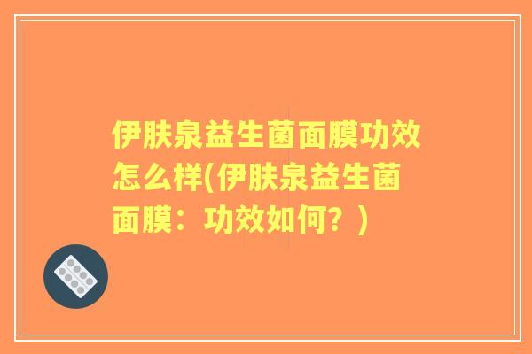 伊肤泉益生菌面膜功效怎么样(伊肤泉益生菌面膜：功效如何？)