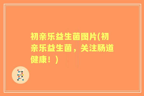 初亲乐益生菌图片(初亲乐益生菌，关注肠道健康！)