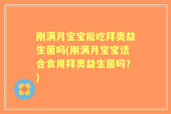 刚满月宝宝能吃拜奥益生菌吗(刚满月宝宝适合食用拜奥益生菌吗？)