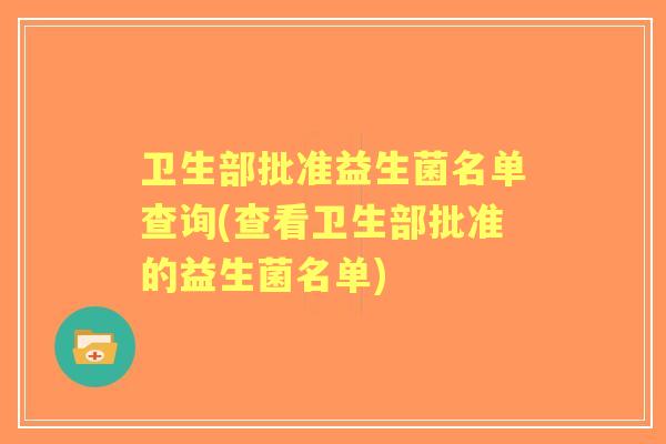 卫生部批准益生菌名单查询(查看卫生部批准的益生菌名单)