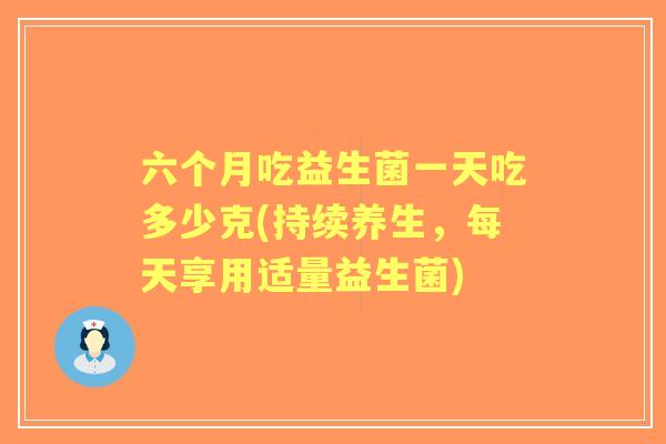 六个月吃益生菌一天吃多少克(持续养生，每天享用适量益生菌)