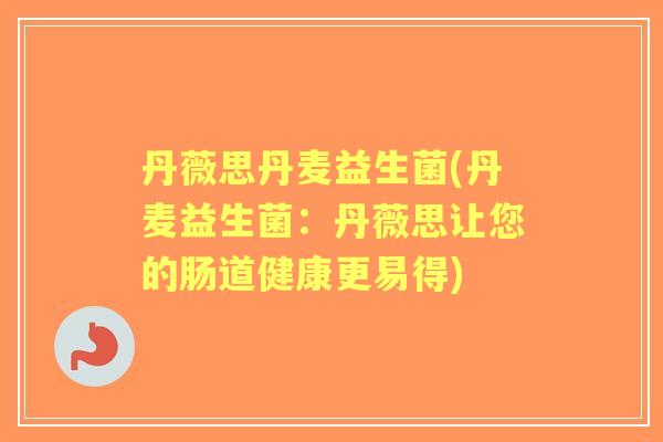 丹薇思丹麦益生菌(丹麦益生菌:丹薇思让您的肠道健康更易得) 丹薇思丹麦益生菌(丹麦益生菌:丹薇思让您的肠道健康更易得)