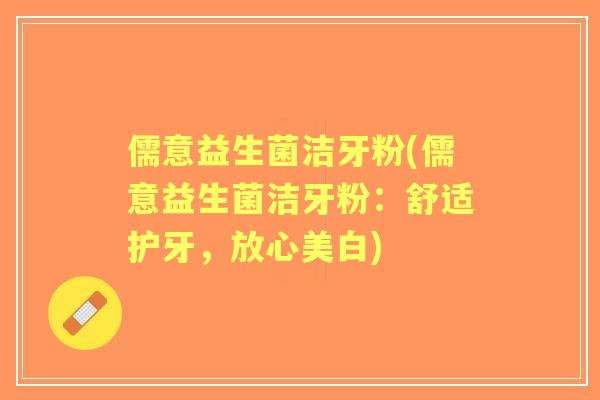 儒意益生菌洁牙粉(儒意益生菌洁牙粉：舒适护牙，放心美白)