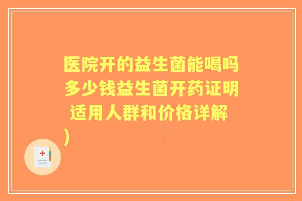 医院开的益生菌能喝吗多少钱益生菌开药证明 适用人群和价格详解) 医院开的益生菌能喝吗多少钱益生菌开药证明 适用人群和价格详解)