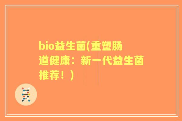 bio益生菌(重塑肠道健康：新一代益生菌推荐！)
