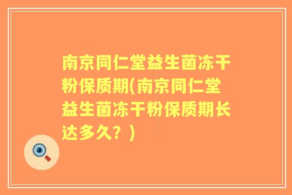 南京同仁堂益生菌冻干粉保质期(南京同仁堂益生菌冻干粉保质期长达多久?) 南京同仁堂益生菌冻干粉保质期(南京同仁堂益生菌冻干粉保质期长达多久?)