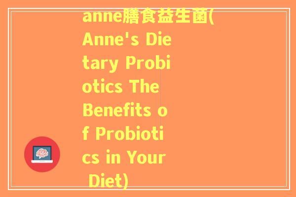 anne膳食益生菌(Anne's Dietary Probiotics The Benefits of Probiotics in Your Diet) anne膳食益生菌(Anne's Dietary Probiotics The Benefits of Probiotics in Your Diet)