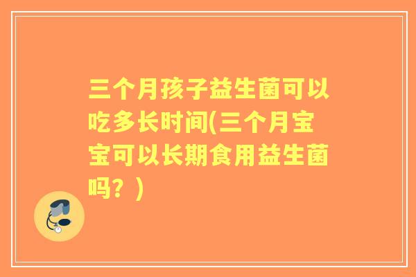 三个月孩子益生菌可以吃多长时间(三个月宝宝可以长期食用益生菌吗？)