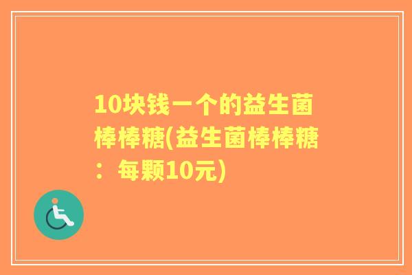 10块钱一个的益生菌棒棒糖(益生菌棒棒糖：每颗10元)