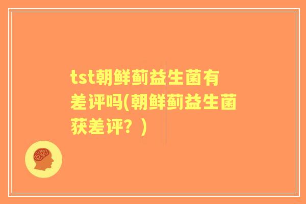 tst朝鲜蓟益生菌有差评吗(朝鲜蓟益生菌获差评？)