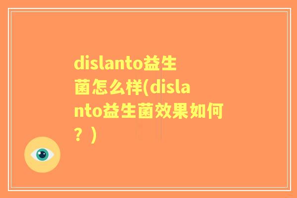 dislanto益生菌怎么样(dislanto益生菌效果如何?) dislanto益生菌怎么样(dislanto益生菌效果如何?)