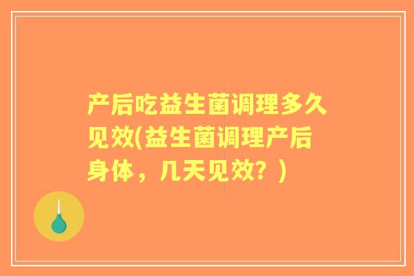 产后吃益生菌调理多久见效(益生菌调理产后身体，几天见效？)