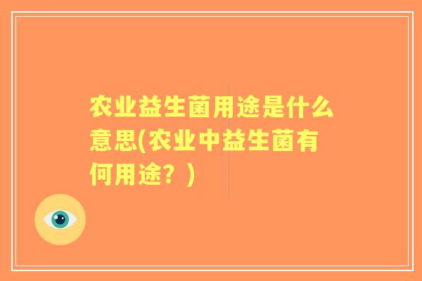 农业益生菌用途是什么意思(农业中益生菌有何用途？)