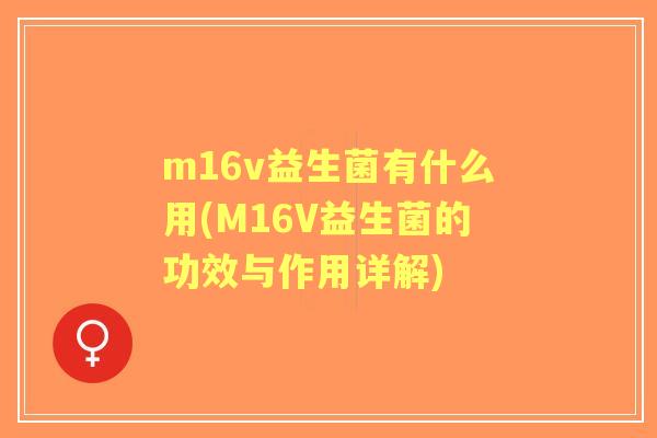 m16v益生菌有什么用(M16V益生菌的功效与作用详解) m16v益生菌有什么用(M16V益生菌的功效与作用详解)