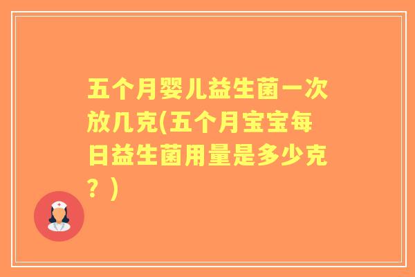 五个月婴儿益生菌一次放几克(五个月宝宝每日益生菌用量是多少克？)