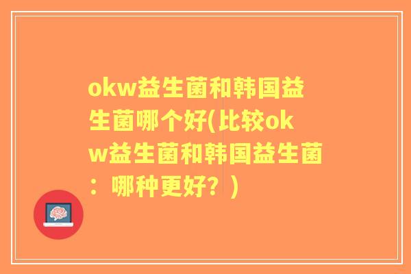 okw益生菌和韩国益生菌哪个好(比较okw益生菌和韩国益生菌：哪种更好？)