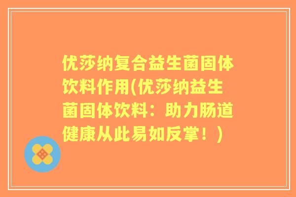 优莎纳复合益生菌固体饮料作用(优莎纳益生菌固体饮料:助力肠道健康从此易如反掌!) 优莎纳复合益生菌固体饮料作用(优莎纳益生菌固体饮料:助力肠道健康从此易如反掌!)