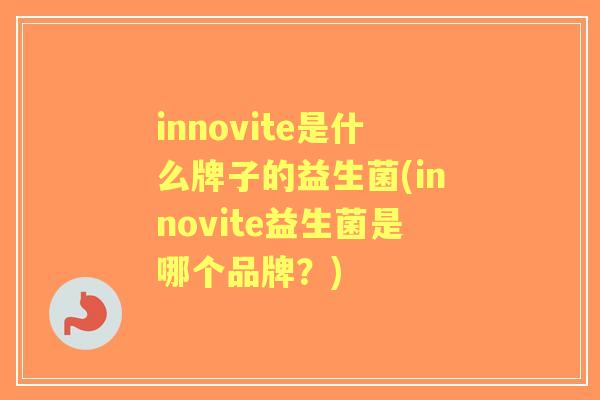 innovite是什么牌子的益生菌(innovite益生菌是哪个品牌？)