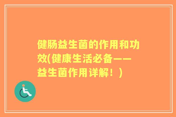 健肠益生菌的作用和功效(健康生活必备——益生菌作用详解！)