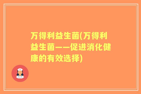 万得利益生菌(万得利益生菌——促进消化健康的有效选择)