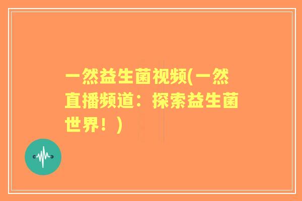 一然益生菌视频(一然直播频道：探索益生菌世界！)