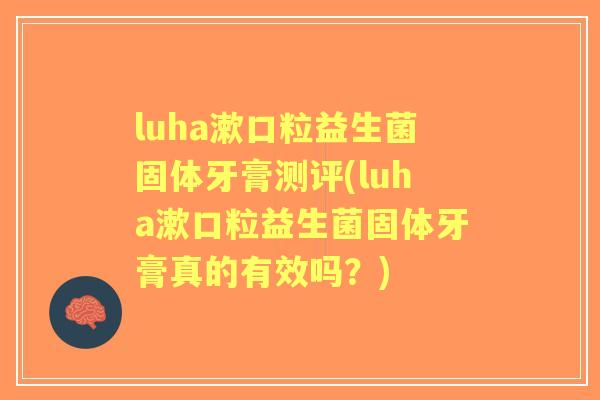 luha漱口粒益生菌固体牙膏测评(luha漱口粒益生菌固体牙膏真的有效吗?) luha漱口粒益生菌固体牙膏测评(luha漱口粒益生菌固体牙膏真的有效吗?)