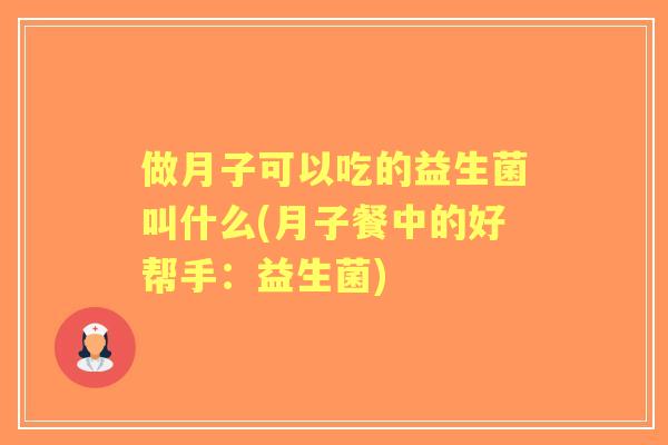 做月子可以吃的益生菌叫什么(月子餐中的好帮手：益生菌)