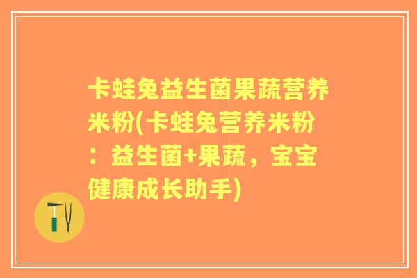 卡蛙兔益生菌果蔬营养米粉(卡蛙兔营养米粉:益生菌+果蔬,宝宝健康成长助手) 卡蛙兔益生菌果蔬营养米粉(卡蛙兔营养米粉:益生菌+果蔬,宝宝健康成长助手)