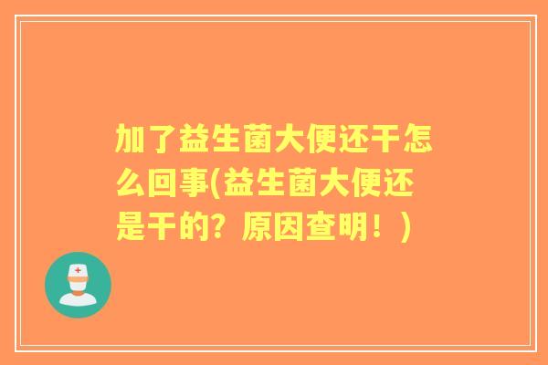 加了益生菌大便还干怎么回事(益生菌大便还是干的？原因查明！)