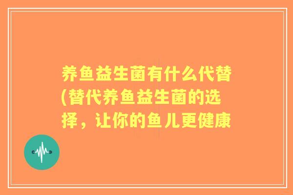 养鱼益生菌有什么代替(替代养鱼益生菌的选择，让你的鱼儿更健康