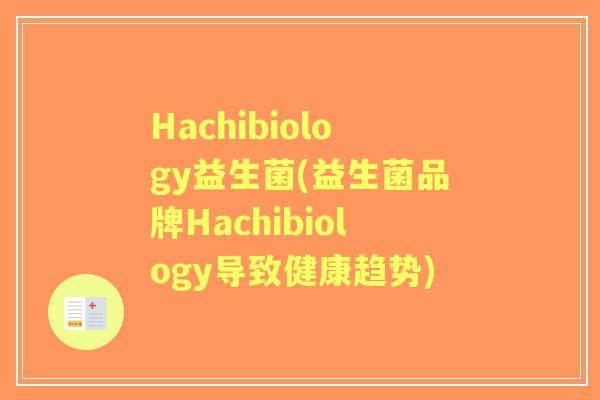 Hachibiology益生菌(益生菌品牌Hachibiology导致健康趋势) Hachibiology益生菌(益生菌品牌Hachibiology导致健康趋势)
